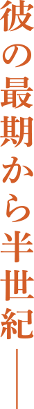 彼の最期から半世紀－